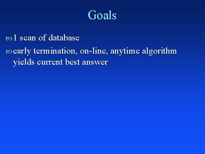 Goals 1 scan of database early termination, on-line, anytime algorithm yields current best answer