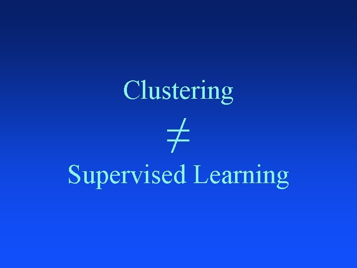 Clustering ≠ Supervised Learning 