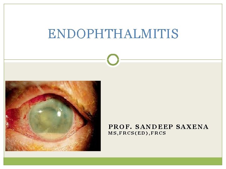 ENDOPHTHALMITIS PROF. SANDEEP SAXENA MS, FRCS(ED), FRCS 