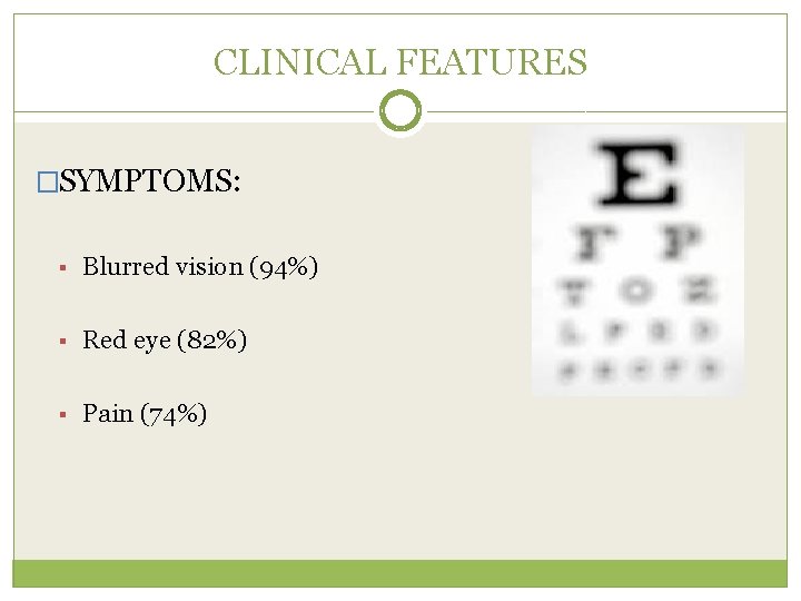 CLINICAL FEATURES �SYMPTOMS: § Blurred vision (94%) § Red eye (82%) § Pain (74%)