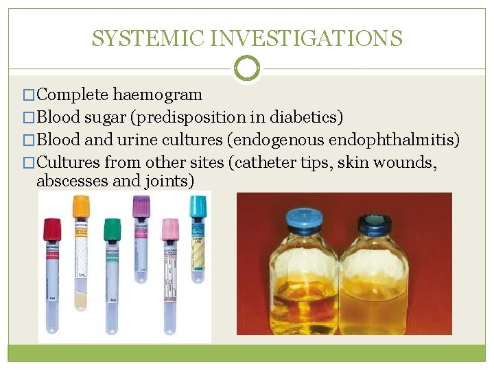 SYSTEMIC INVESTIGATIONS �Complete haemogram �Blood sugar (predisposition in diabetics) �Blood and urine cultures (endogenous