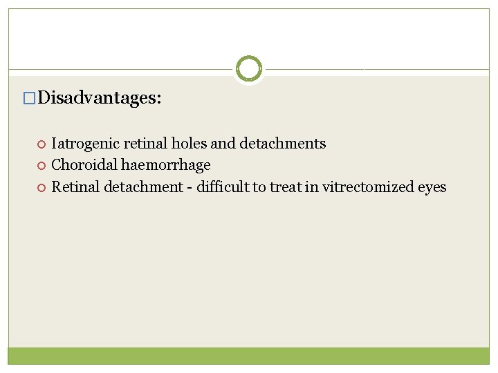 �Disadvantages: Iatrogenic retinal holes and detachments Choroidal haemorrhage Retinal detachment - difficult to treat