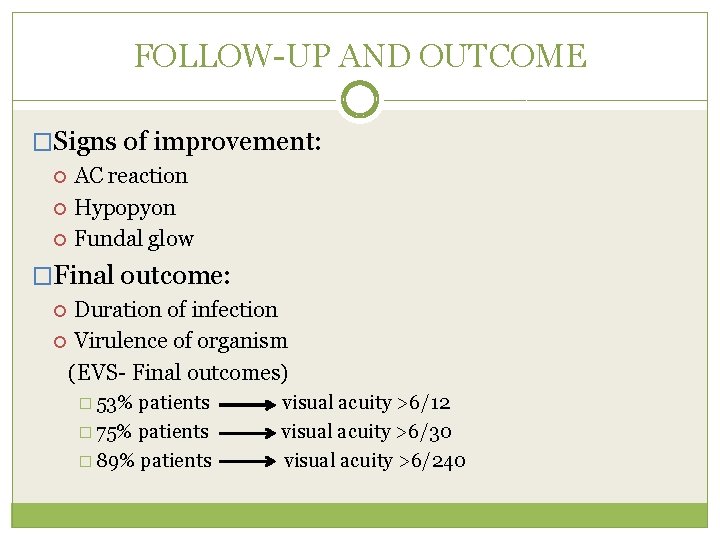 FOLLOW-UP AND OUTCOME �Signs of improvement: AC reaction Hypopyon Fundal glow �Final outcome: Duration