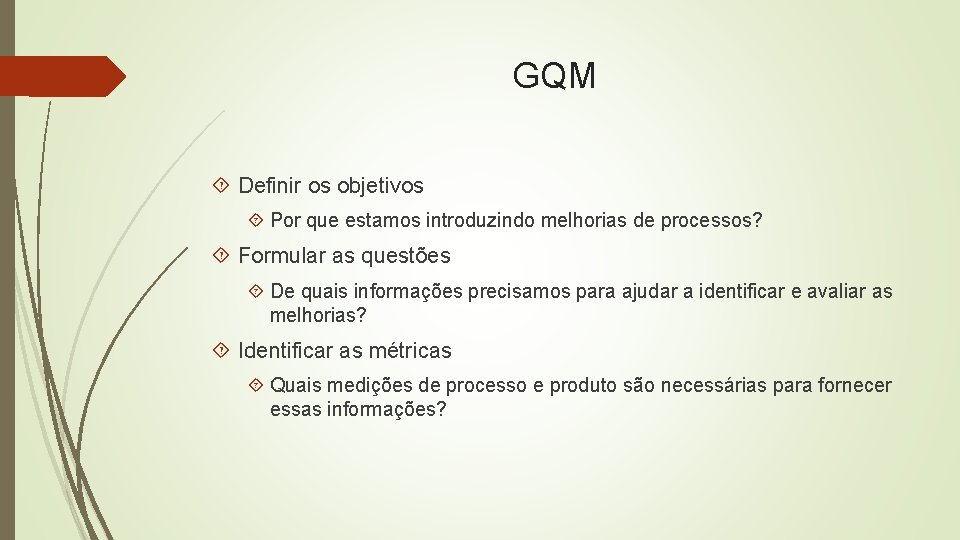 GQM Definir os objetivos Por que estamos introduzindo melhorias de processos? Formular as questões
