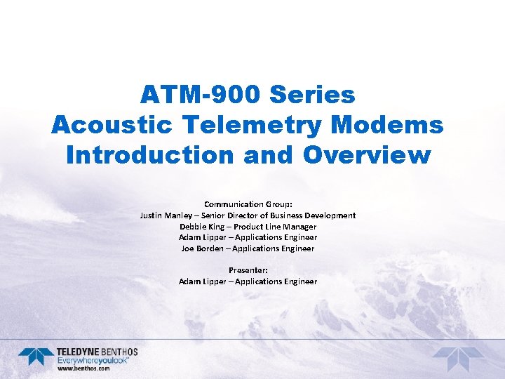 ATM-900 Series Acoustic Telemetry Modems Introduction and Overview Communication Group: Justin Manley – Senior