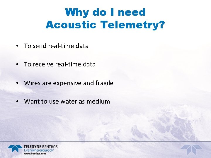 Why do I need Acoustic Telemetry? • To send real-time data • To receive