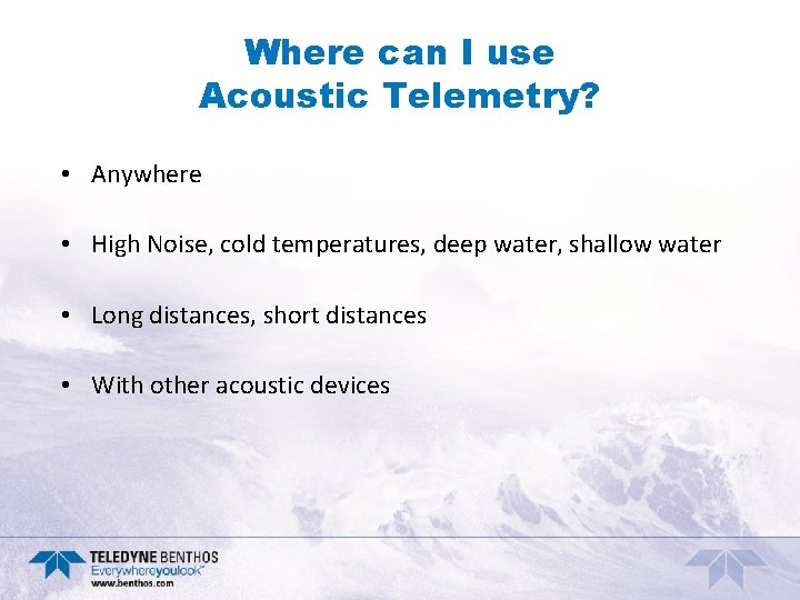 Where can I use Acoustic Telemetry? • Anywhere • High Noise, cold temperatures, deep