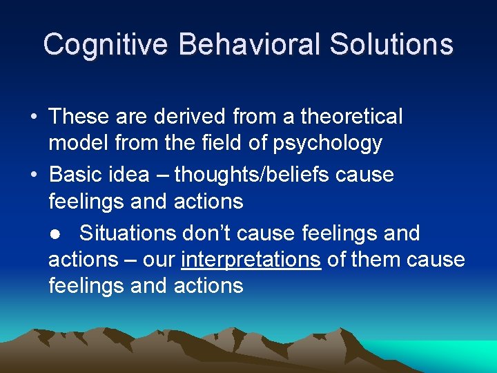 Cognitive Behavioral Solutions • These are derived from a theoretical model from the field Cognitive Behavioral Solutions • These are derived from a theoretical model from the field