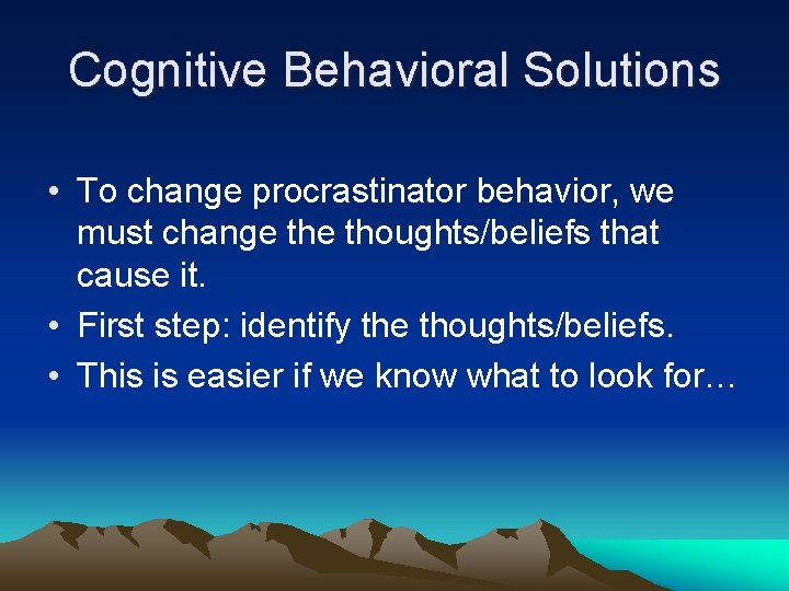 Cognitive Behavioral Solutions • To change procrastinator behavior, we must change thoughts/beliefs that cause Cognitive Behavioral Solutions • To change procrastinator behavior, we must change thoughts/beliefs that cause