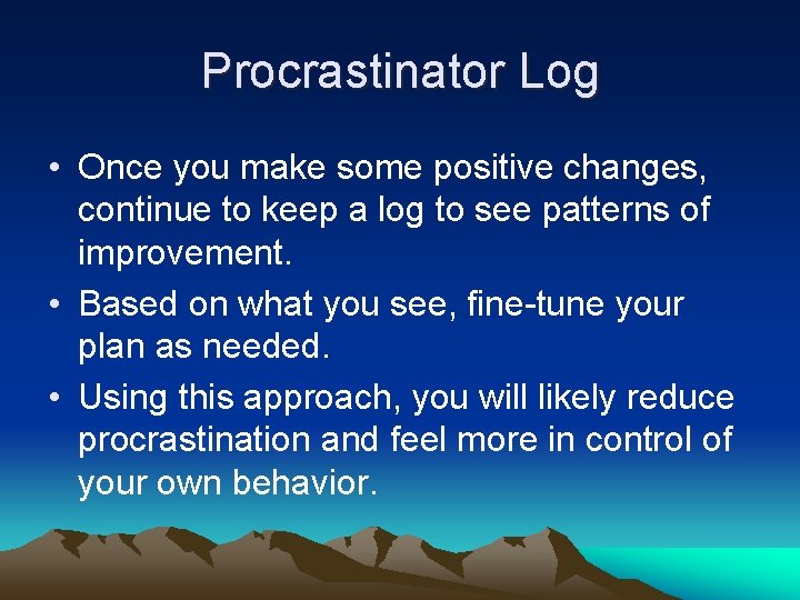 Procrastinator Log • Once you make some positive changes, continue to keep a log Procrastinator Log • Once you make some positive changes, continue to keep a log
