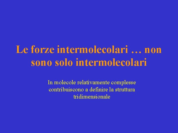 Le forze intermolecolari … non sono solo intermolecolari In molecole relativamente complesse contribuiscono a