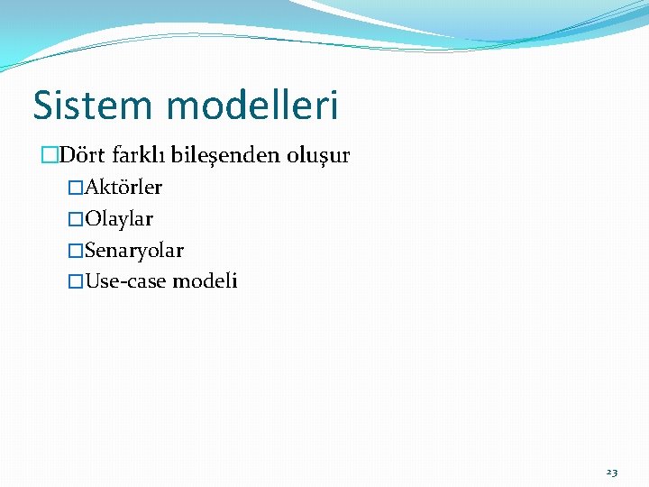 Sistem modelleri �Dört farklı bileşenden oluşur �Aktörler �Olaylar �Senaryolar �Use-case modeli 23 