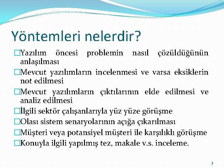 Yöntemleri nelerdir? �Yazılım öncesi problemin nasıl çözüldüğünün anlaşılması �Mevcut yazılımların incelenmesi ve varsa eksiklerin