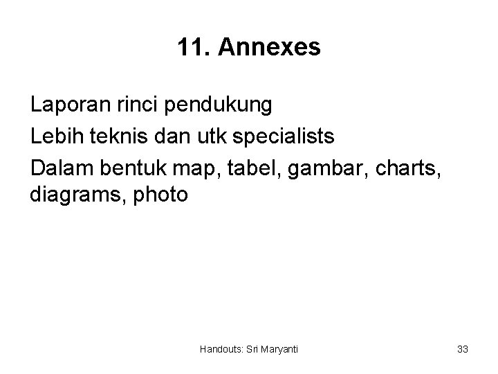 11. Annexes Laporan rinci pendukung Lebih teknis dan utk specialists Dalam bentuk map, tabel,