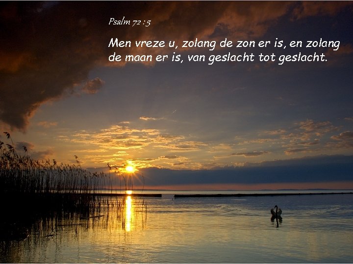 Psalm 72 : 5 Men vreze u, zolang de zon er is, en zolang