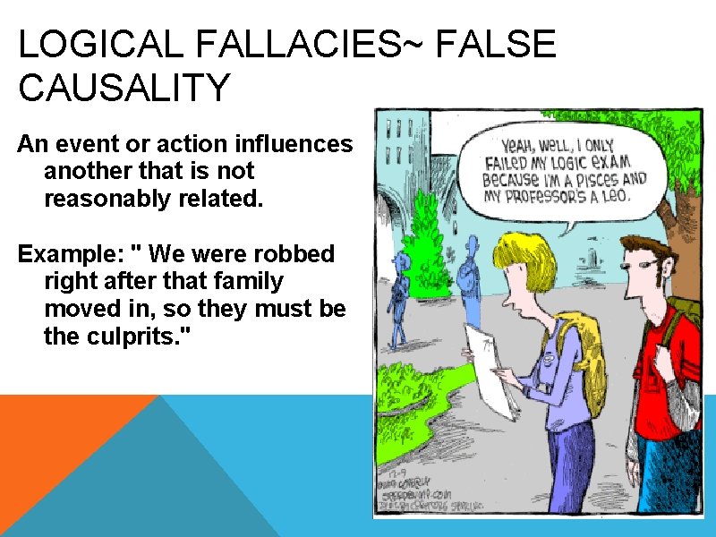 LOGICAL FALLACIES~ FALSE CAUSALITY An event or action influences another that is not reasonably