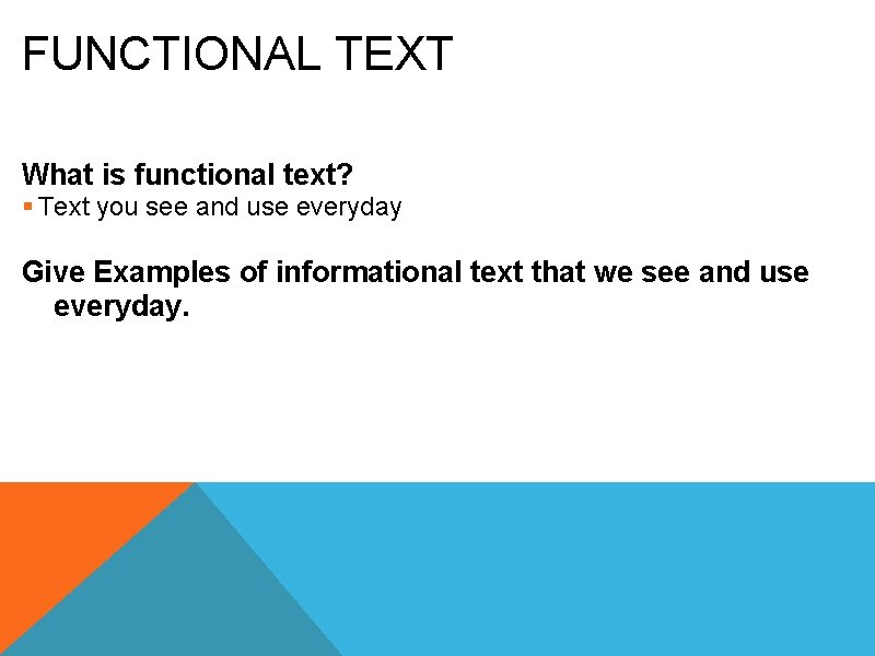 FUNCTIONAL TEXT What is functional text? § Text you see and use everyday Give