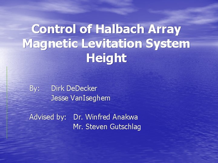 Control of Halbach Array Magnetic Levitation System Height By: Dirk De. Decker Jesse Van.