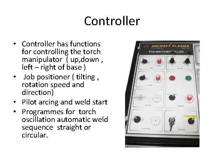 Controller • Controller has functions for controlling the torch manipulator ( up, down ,