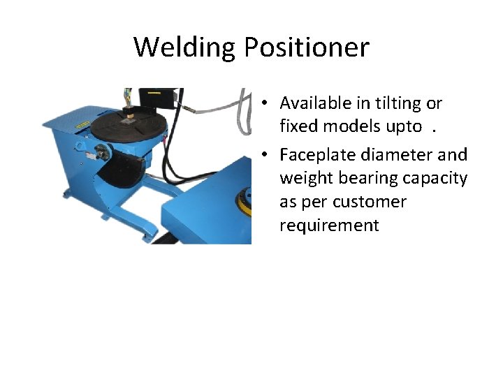 Welding Positioner • Available in tilting or fixed models upto. • Faceplate diameter and