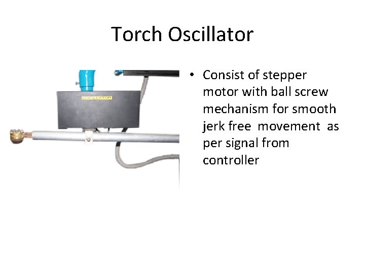 Torch Oscillator • Consist of stepper motor with ball screw mechanism for smooth jerk