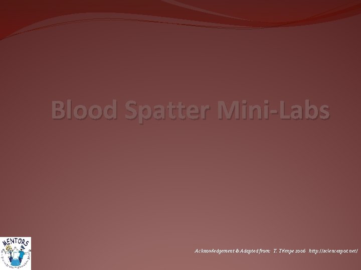 Blood Spatter Mini-Labs Acknowledgement & Adapted from: T. Trimpe 2006 http: //sciencespot. net/ 