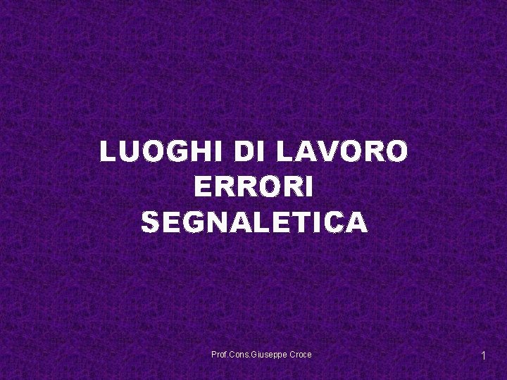 LUOGHI DI LAVORO ERRORI SEGNALETICA Prof. Cons. Giuseppe Croce 1 