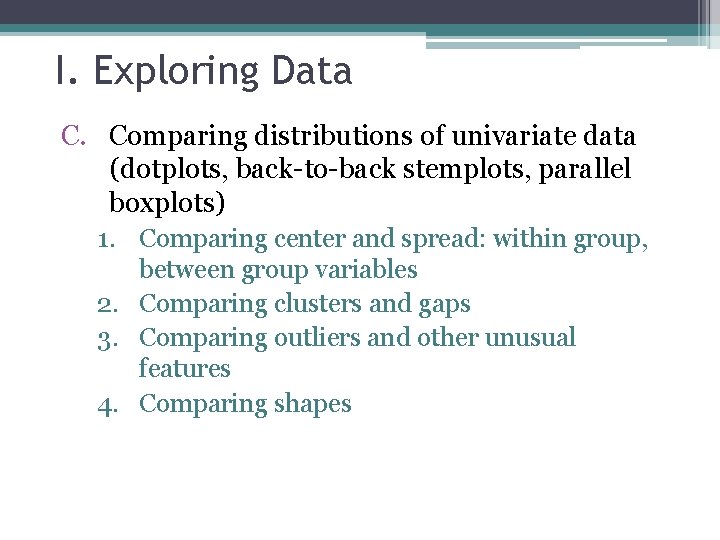 I. Exploring Data C. Comparing distributions of univariate data (dotplots, back-to-back stemplots, parallel boxplots) I. Exploring Data C. Comparing distributions of univariate data (dotplots, back-to-back stemplots, parallel boxplots)