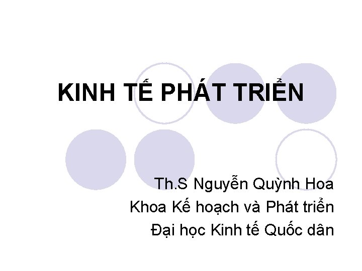 KINH TẾ PHÁT TRIỂN Th. S Nguyễn Quỳnh Hoa Khoa Kế hoạch và Phát