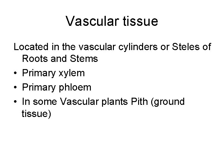 Vascular tissue Located in the vascular cylinders or Steles of Roots and Stems •