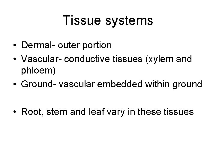 Tissue systems • Dermal- outer portion • Vascular- conductive tissues (xylem and phloem) •