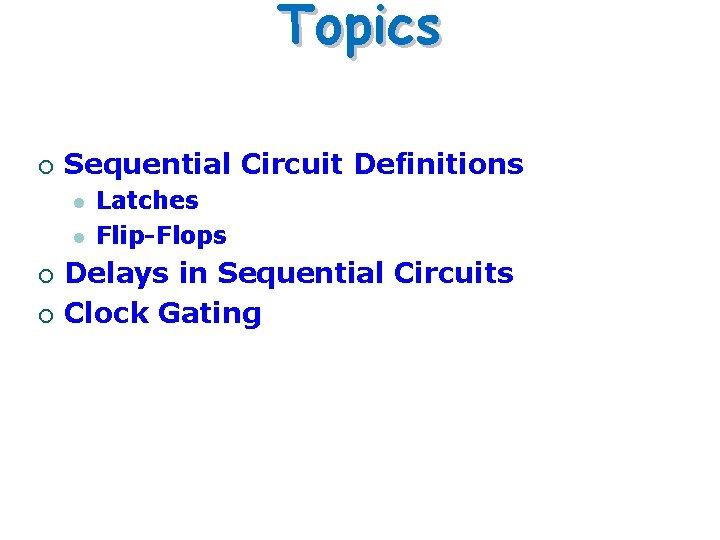 Topics ¡ Sequential Circuit Definitions l l ¡ ¡ Latches Flip-Flops Delays in Sequential Topics ¡ Sequential Circuit Definitions l l ¡ ¡ Latches Flip-Flops Delays in Sequential