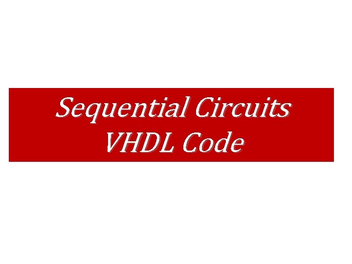 Sequential Circuits VHDL Code Sequential Circuits VHDL Code
