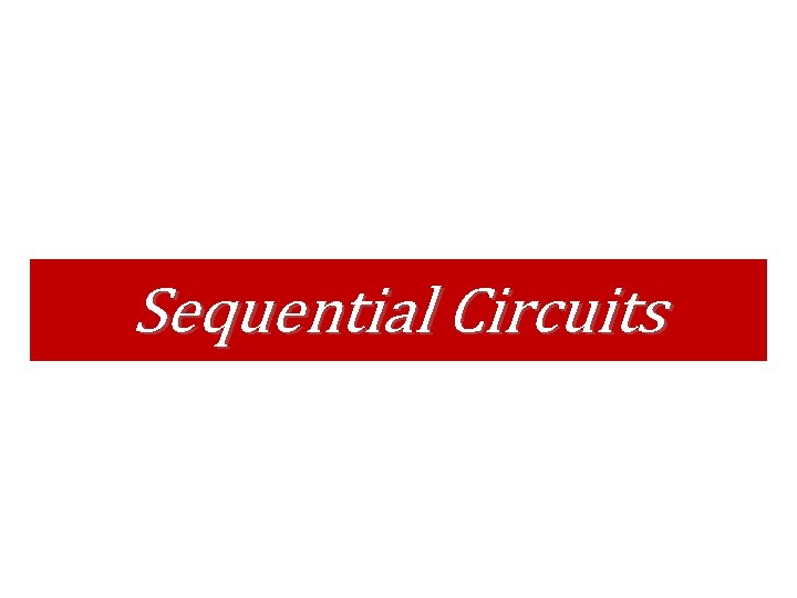 Sequential Circuits Sequential Circuits