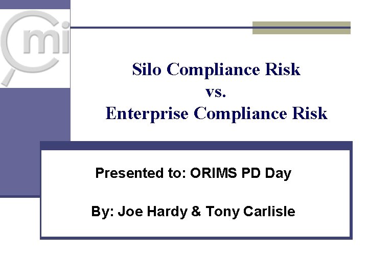 Silo Compliance Risk vs. Enterprise Compliance Risk Presented to: ORIMS PD Day By: Joe Silo Compliance Risk vs. Enterprise Compliance Risk Presented to: ORIMS PD Day By: Joe
