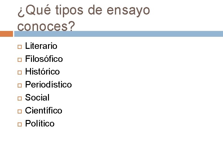 ¿Qué tipos de ensayo conoces? Literario Filosófico Histórico Periodístico Social Científico Político 