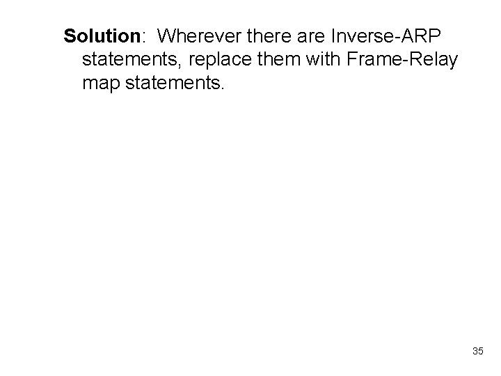 Solution: Wherever there are Inverse-ARP statements, replace them with Frame-Relay map statements. 35 