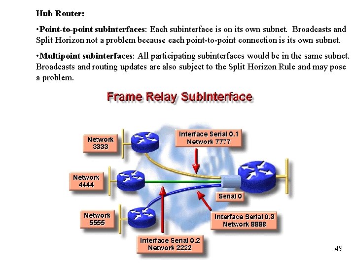 Hub Router: • Point-to-point subinterfaces: Each subinterface is on its own subnet. Broadcasts and