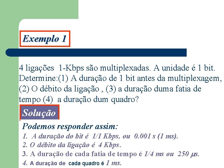 Exemplo 1 4 ligações 1 -Kbps são multiplexadas. A unidade é 1 bit. Determine: