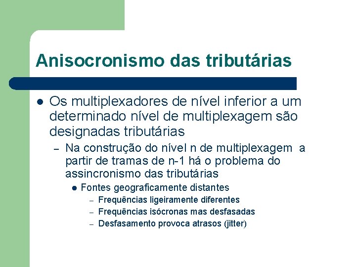 Anisocronismo das tributárias l Os multiplexadores de nível inferior a um determinado nível de