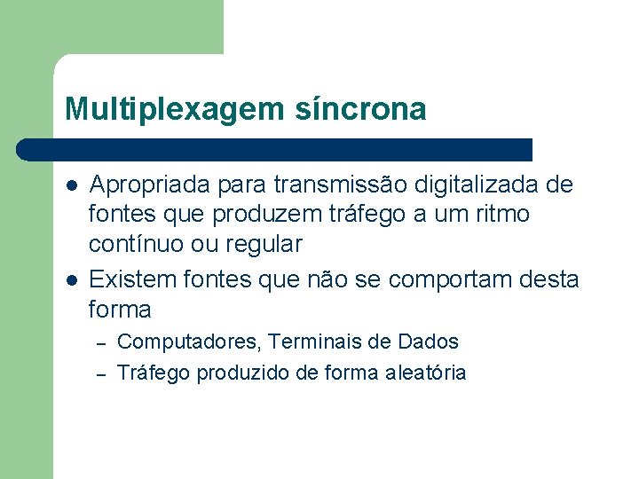 Multiplexagem síncrona l l Apropriada para transmissão digitalizada de fontes que produzem tráfego a