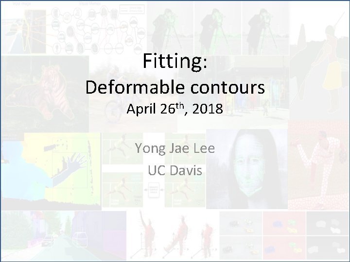 Fitting: Deformable contours April 26 th, 2018 Yong Jae Lee UC Davis 