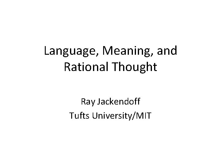 Language, Meaning, and Rational Thought Ray Jackendoff Tufts University/MIT 