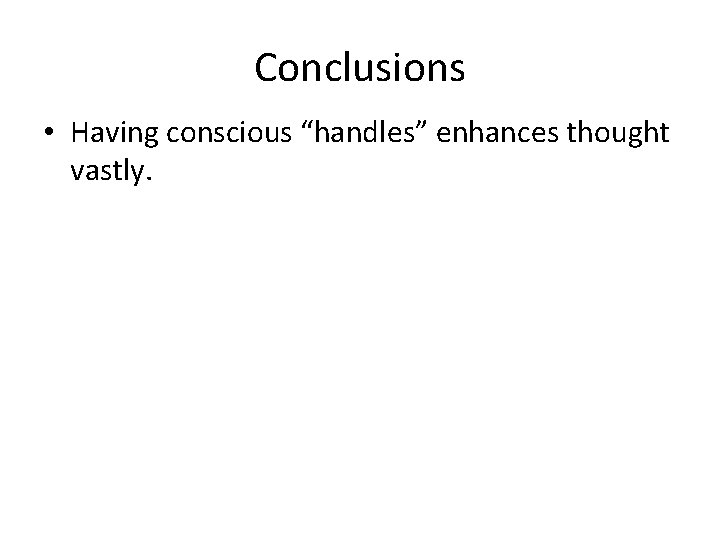 Conclusions • Having conscious “handles” enhances thought vastly. 