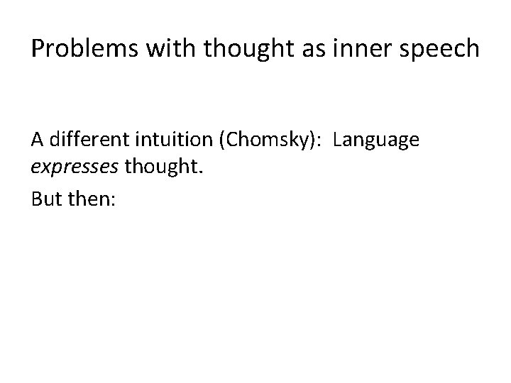 Problems with thought as inner speech A different intuition (Chomsky): Language expresses thought. But