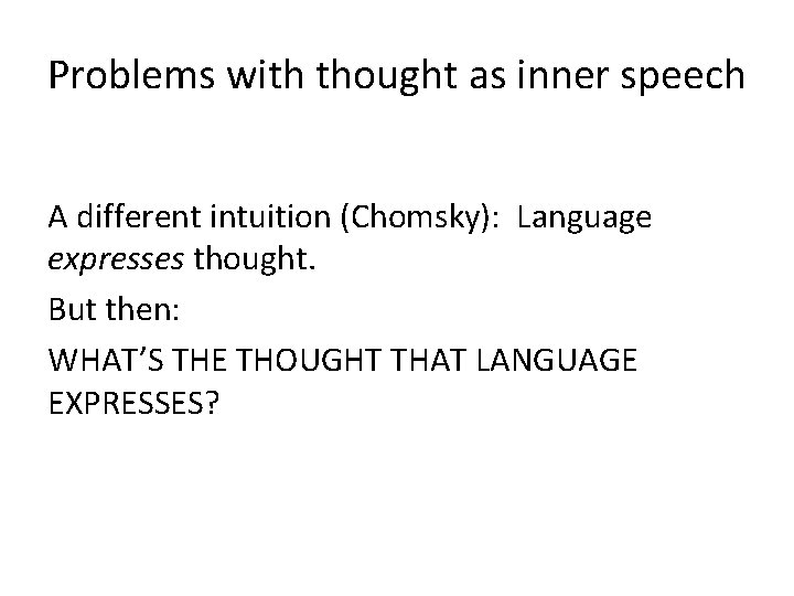 Problems with thought as inner speech A different intuition (Chomsky): Language expresses thought. But