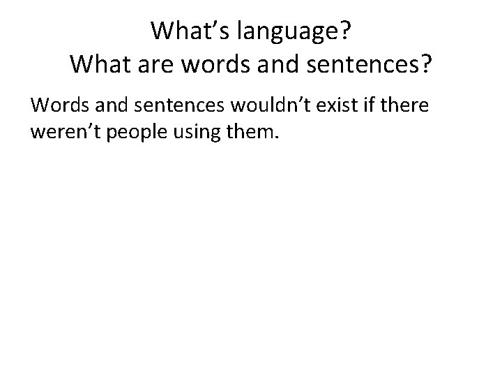 What’s language? What are words and sentences? Words and sentences wouldn’t exist if there