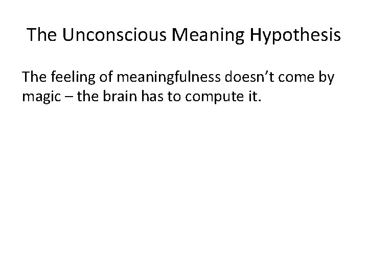 The Unconscious Meaning Hypothesis The feeling of meaningfulness doesn’t come by magic – the