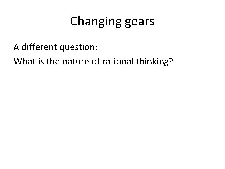 Changing gears A different question: What is the nature of rational thinking? 