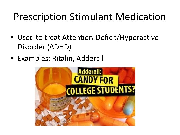 Prescription Stimulant Medication • Used to treat Attention-Deficit/Hyperactive Disorder (ADHD) • Examples: Ritalin, Adderall